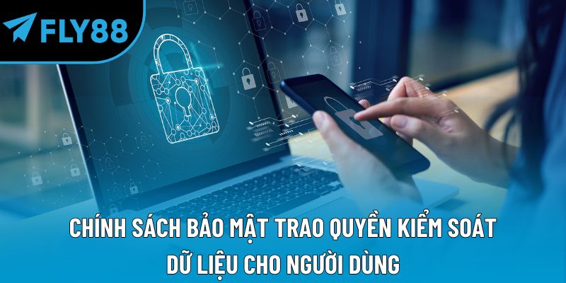 Chính sách bảo mật trao quyền kiểm soát dữ liệu cho người dùng