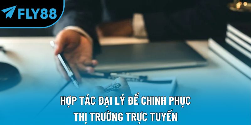 Hợp tác đại lý để chinh phục thị trường trực tuyến