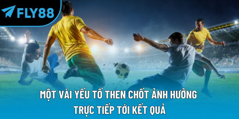 Một vài yếu tố then chốt ảnh hưởng trực tiếp tới kết quả