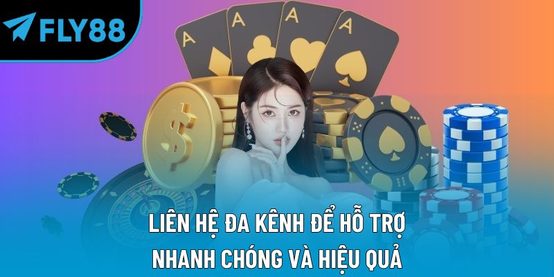 Liên hệ đa kênh để hỗ trợ nhanh chóng và hiệu quả
