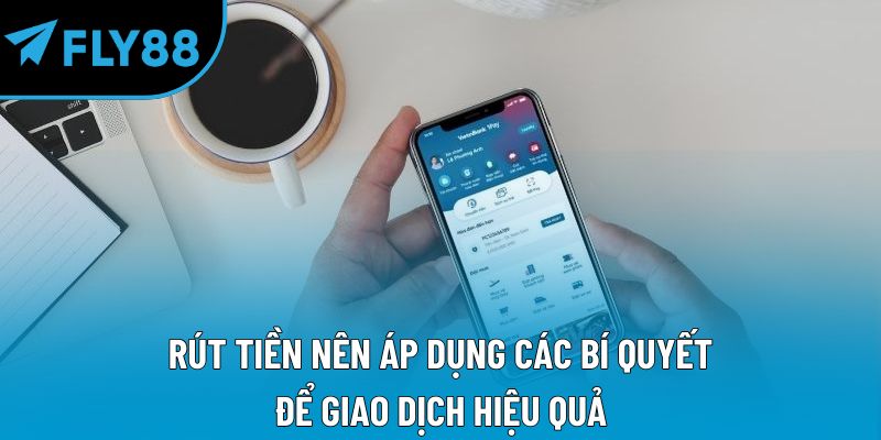Rút tiền nên áp dụng các bí quyết để giao dịch hiệu quả